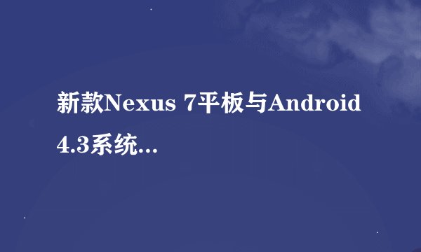 新款Nexus 7平板与Android 4.3系统有哪些新特性？