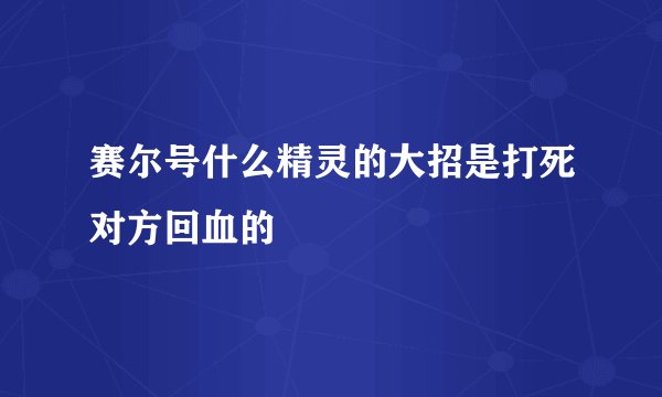 赛尔号什么精灵的大招是打死对方回血的