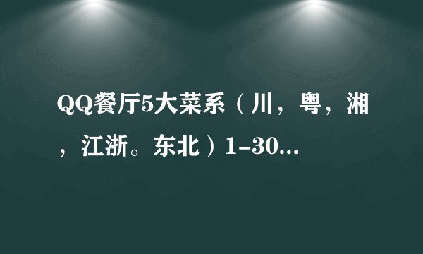 QQ餐厅5大菜系（川，粤，湘，江浙。东北）1-30级的菜名。只需要菜名，其他配菜都不需要。