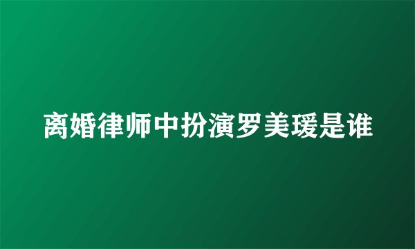 离婚律师中扮演罗美瑗是谁