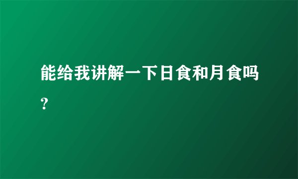 能给我讲解一下日食和月食吗？
