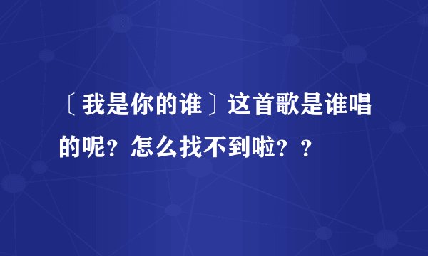 〔我是你的谁〕这首歌是谁唱的呢？怎么找不到啦？？