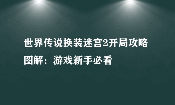 世界传说换装迷宫2开局攻略图解：游戏新手必看