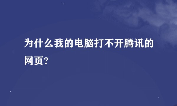 为什么我的电脑打不开腾讯的网页?