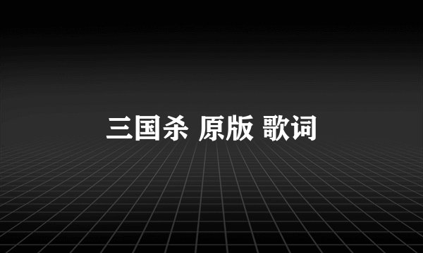 三国杀 原版 歌词