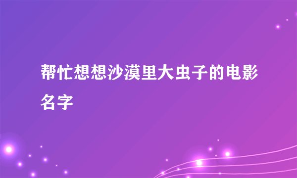 帮忙想想沙漠里大虫子的电影名字