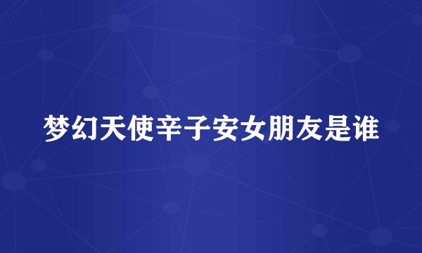 梦幻天使辛子安女朋友是谁