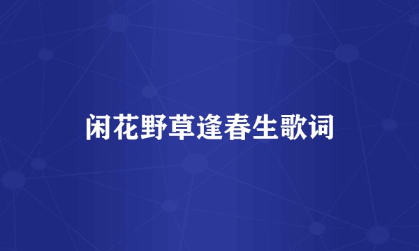 闲花野草逢春生歌词