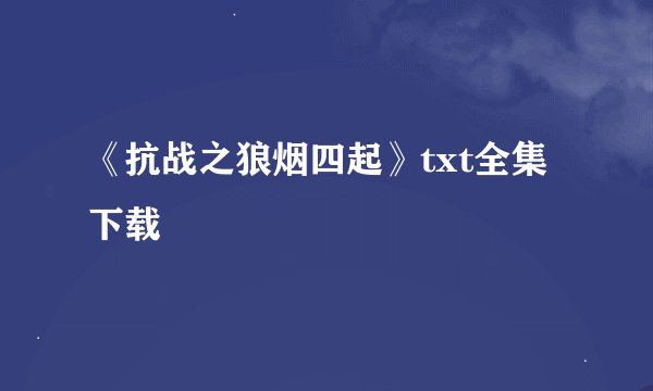 《抗战之狼烟四起》txt全集下载