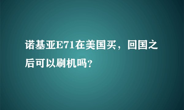 诺基亚E71在美国买，回国之后可以刷机吗？