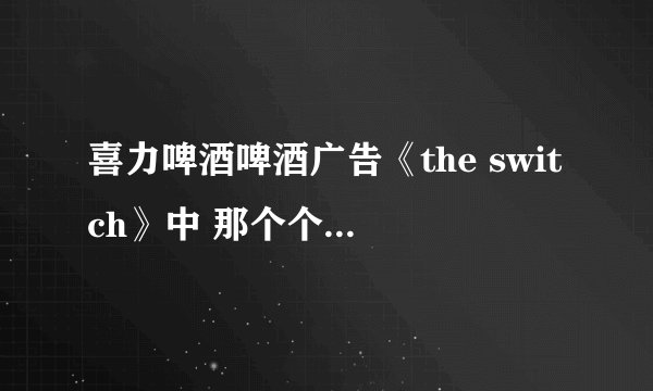喜力啤酒啤酒广告《the switch》中 那个个女的唱的歌,求歌词