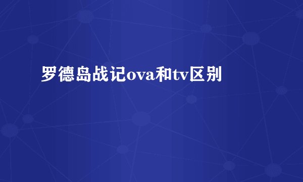 罗德岛战记ova和tv区别