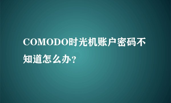 COMODO时光机账户密码不知道怎么办？