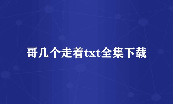 哥几个走着txt全集下载