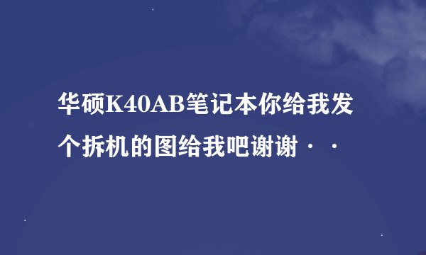 华硕K40AB笔记本你给我发个拆机的图给我吧谢谢··