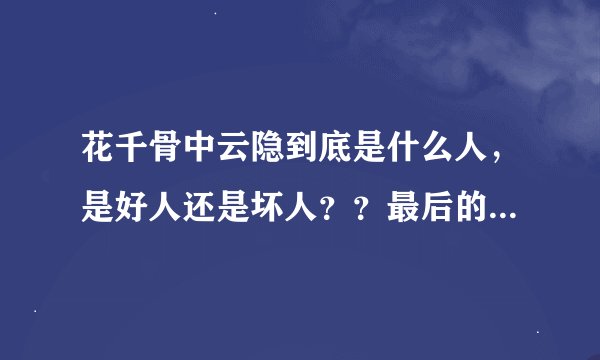 花千骨中云隐到底是什么人，是好人还是坏人？？最后的结局是什？？？