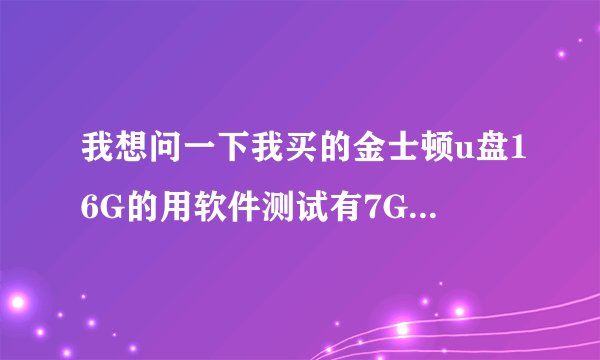 我想问一下我买的金士顿u盘16G的用软件测试有7G是扩容的，但我去金士顿官网验证去说是真的，这是何解？