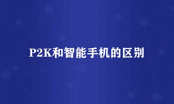 P2K和智能手机的区别