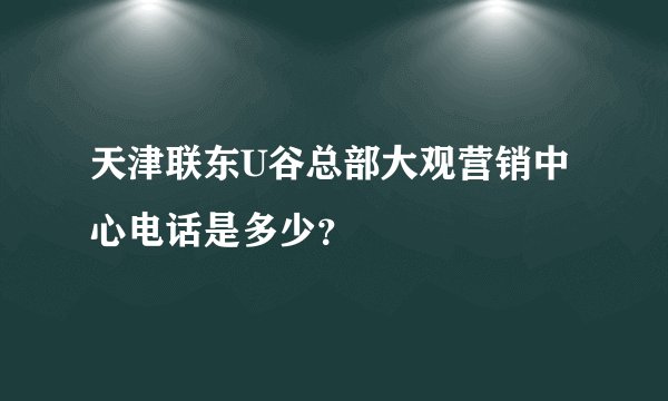 天津联东U谷总部大观营销中心电话是多少？