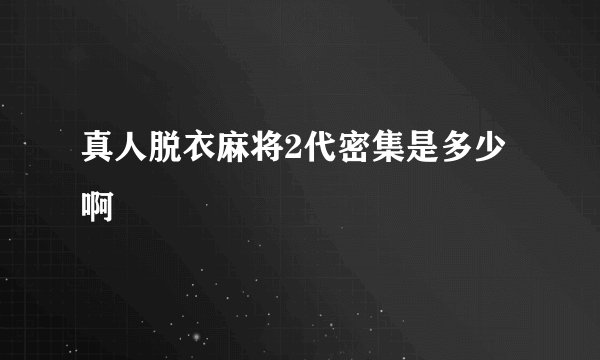 真人脱衣麻将2代密集是多少啊