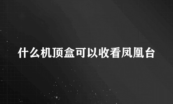 什么机顶盒可以收看凤凰台