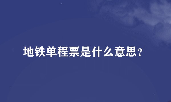 地铁单程票是什么意思？