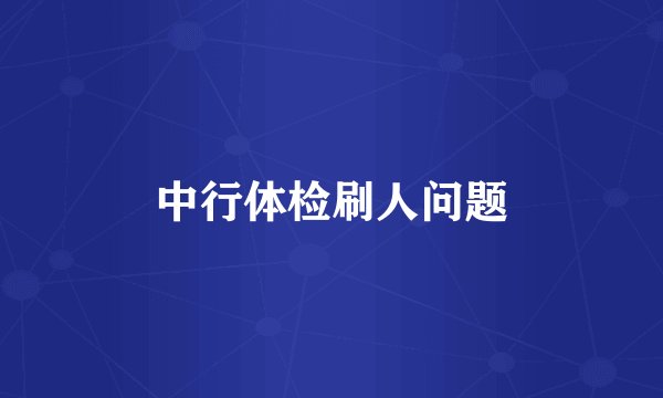 中行体检刷人问题