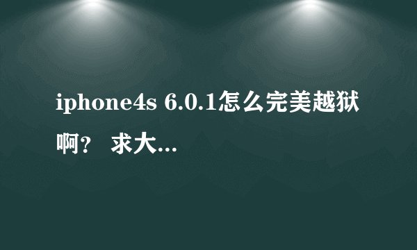 iphone4s 6.0.1怎么完美越狱啊？ 求大神啊~~