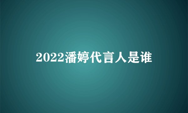 2022潘婷代言人是谁