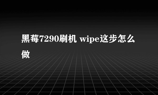 黑莓7290刷机 wipe这步怎么做