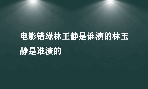 电影错缘林王静是谁演的林玉静是谁演的