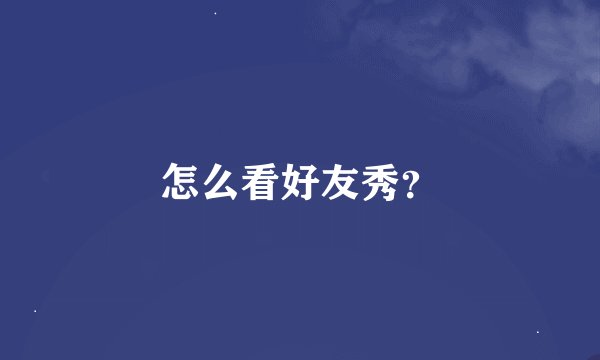 怎么看好友秀？