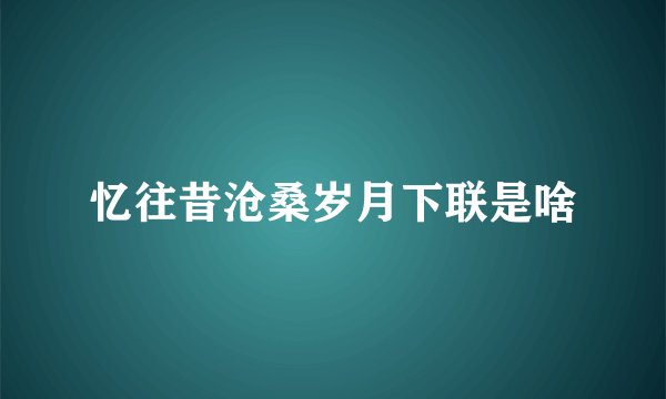 忆往昔沧桑岁月下联是啥