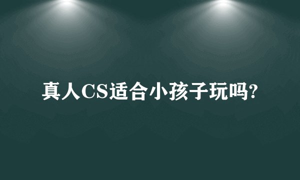 真人CS适合小孩子玩吗?