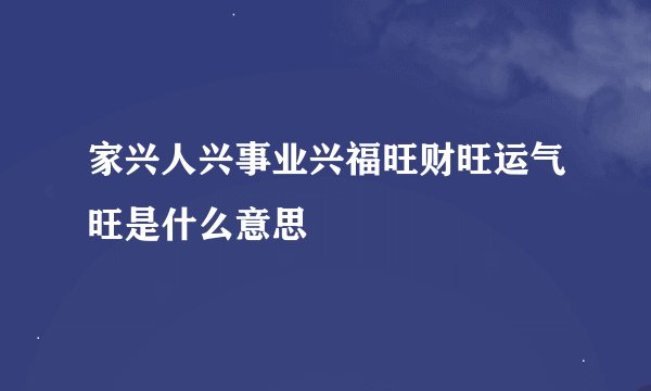 家兴人兴事业兴福旺财旺运气旺是什么意思