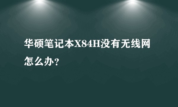 华硕笔记本X84H没有无线网怎么办？