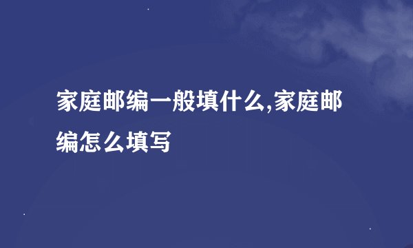 家庭邮编一般填什么,家庭邮编怎么填写