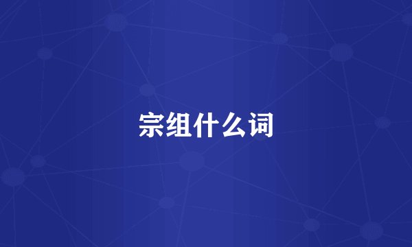 宗组什么词