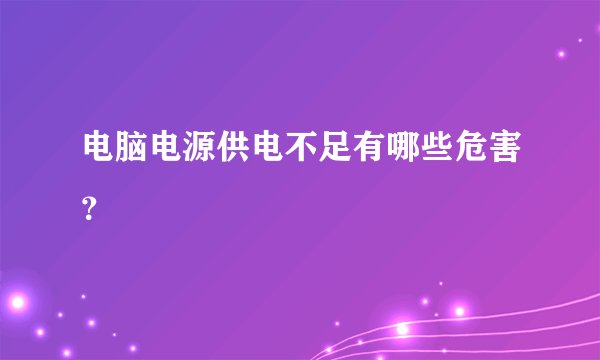 电脑电源供电不足有哪些危害？