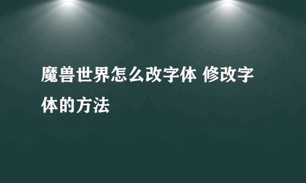 魔兽世界怎么改字体 修改字体的方法