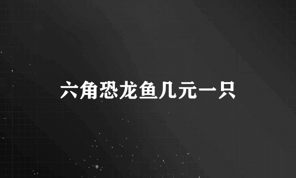 六角恐龙鱼几元一只