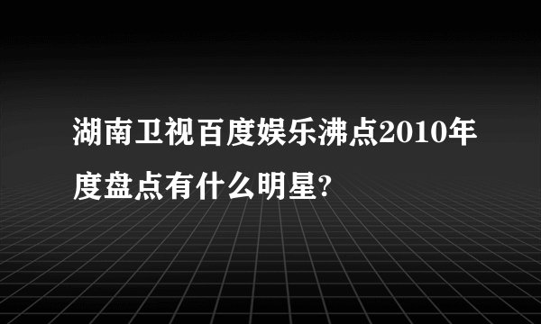 湖南卫视百度娱乐沸点2010年度盘点有什么明星?