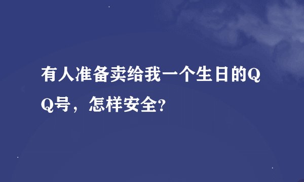 有人准备卖给我一个生日的QQ号，怎样安全？