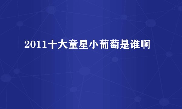 2011十大童星小葡萄是谁啊