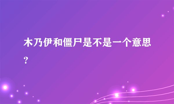 木乃伊和僵尸是不是一个意思？