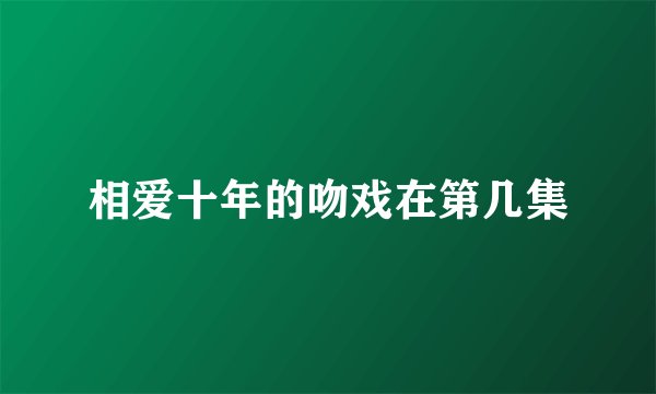 相爱十年的吻戏在第几集