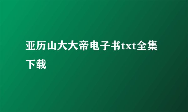 亚历山大大帝电子书txt全集下载