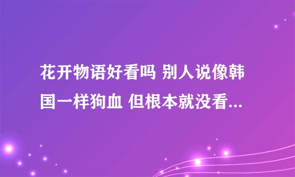 花开物语好看吗 别人说像韩国一样狗血 但根本就没看过,我感觉部动漫很有教育意义呢,比那朵花要强
