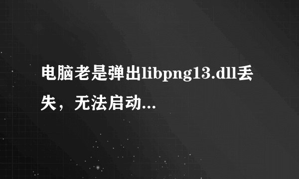 电脑老是弹出libpng13.dll丢失，无法启动此程序，请下载安装，该什么办