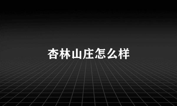 杏林山庄怎么样